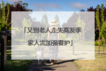 又到老人走失高发季 家人需加强看护