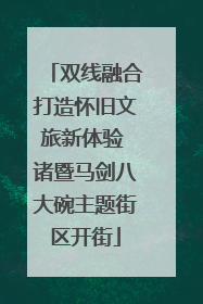 双线融合打造怀旧文旅新体验 诸暨马剑八大碗主题街区开街