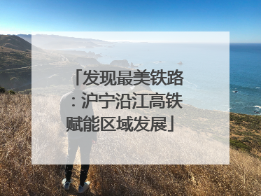 发现最美铁路：沪宁沿江高铁赋能区域发展