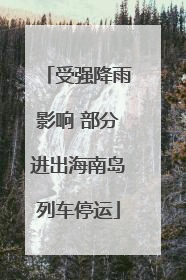 受强降雨影响 部分进出海南岛列车停运