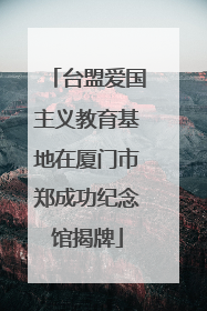 台盟爱国主义教育基地在厦门市郑成功纪念馆揭牌