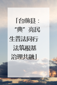 台前县：“典”亮民生普法同行 法筑根基治理共融
