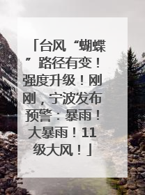 台风“蝴蝶”路径有变！强度升级！刚刚，宁波发布预警：暴雨！大暴雨！11级大风！