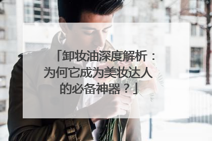 卸妆油深度解析：为何它成为美妆达人的必备神器？