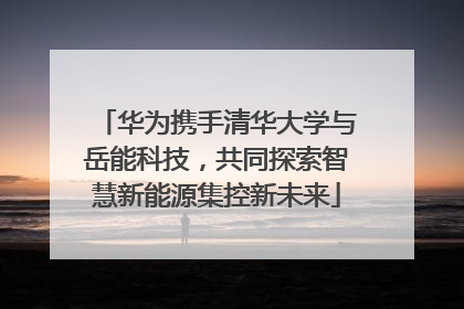 华为携手清华大学与岳能科技，共同探索智慧新能源集控新未来