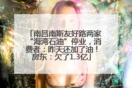 南昌南斯友好路两家“海湾石油”停业，消费者：昨天还加了油！房东：欠了1.3亿
