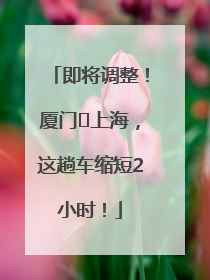 即将调整！厦门⇌上海，这趟车缩短2小时！