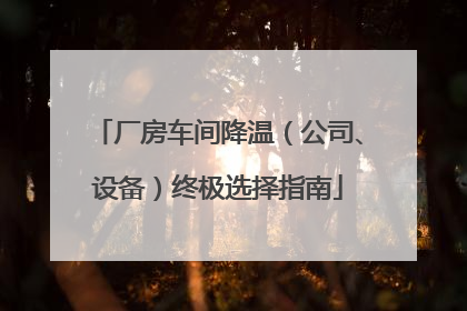厂房车间降温（公司、设备）终极选择指南