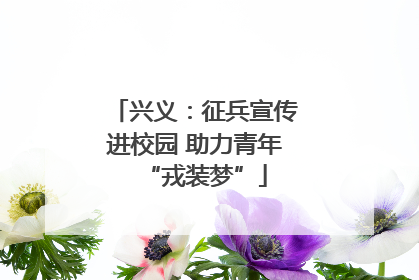 兴义：征兵宣传进校园 助力青年“戎装梦”