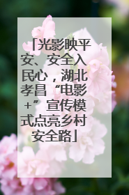 光影映平安、安全入民心，湖北孝昌“电影+”宣传模式点亮乡村安全路