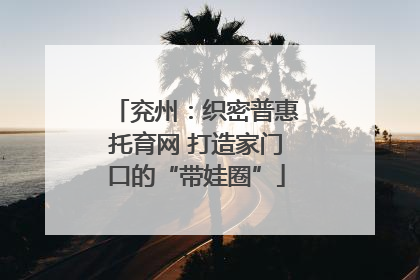 兖州：织密普惠托育网 打造家门口的“带娃圈”