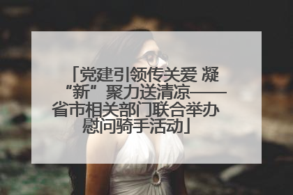 党建引领传关爱 凝“新”聚力送清凉——省市相关部门联合举办慰问骑手活动