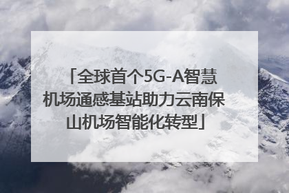 全球首个5G-A智慧机场通感基站助力云南保山机场智能化转型