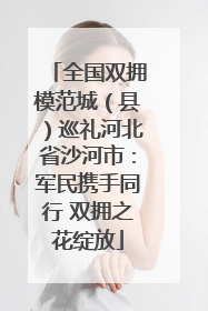全国双拥模范城（县）巡礼河北省沙河市：军民携手同行 双拥之花绽放