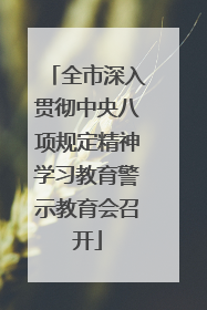 全市深入贯彻中央八项规定精神学习教育警示教育会召开