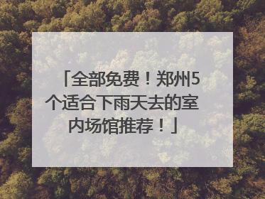 全部免费！郑州5个适合下雨天去的室内场馆推荐！