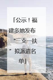 公示！福建多地发布“三支一扶”拟派遣名单