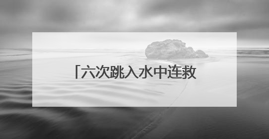 六次跳入水中连救四人！天门小伙王朵，你真是好样的！