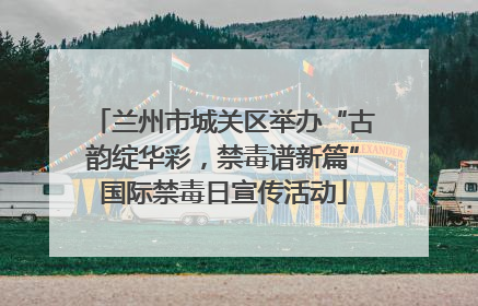 兰州市城关区举办“古韵绽华彩，禁毒谱新篇”国际禁毒日宣传活动