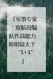 军事专家：双航母编队作战能力将明显大于“1+1”