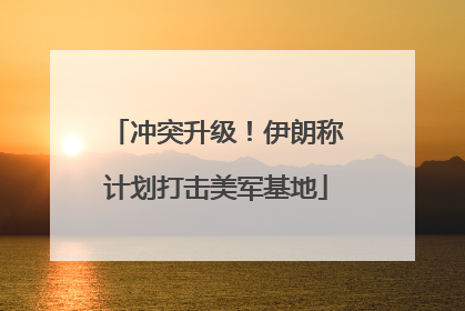 冲突升级！伊朗称计划打击美军基地