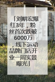 刘畊宏爆红3年，粉丝首次跌破6000万，线下运动品牌门店开业一周实景曝光