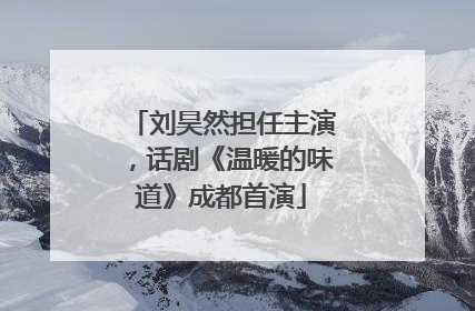 刘昊然担任主演，话剧《温暖的味道》成都首演