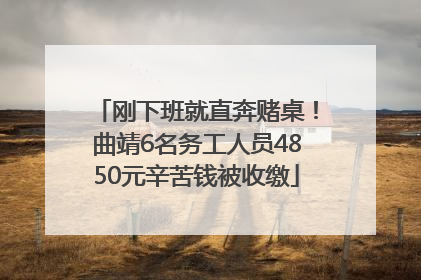 刚下班就直奔赌桌！曲靖6名务工人员4850元辛苦钱被收缴