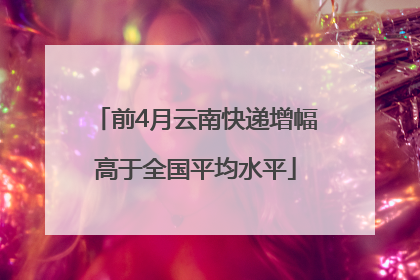 前4月云南快递增幅高于全国平均水平