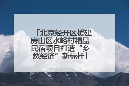 北京经开区援建房山区水峪村精品民宿项目打造“乡愁经济”新标杆