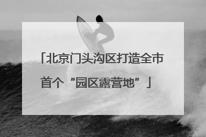 北京门头沟区打造全市首个“园区露营地”