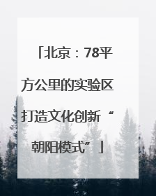 北京：78平方公里的实验区打造文化创新“朝阳模式”