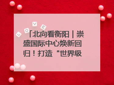 北向看衡阳｜崇盛国际中心焕新回归！打造“世界级美食主题公园”