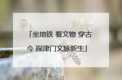 坐地铁 看文物 穿古今 探津门文脉新生