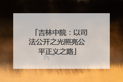 吉林中院：以司法公开之光照亮公平正义之路