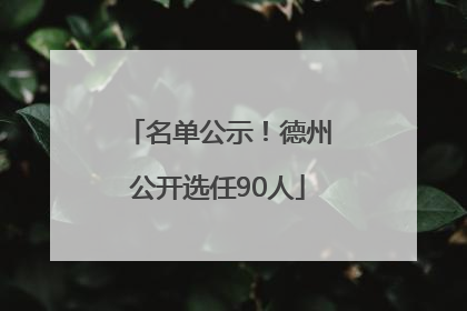名单公示！德州公开选任90人