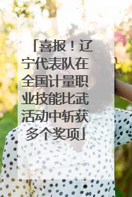 喜报！辽宁代表队在全国计量职业技能比武活动中斩获多个奖项