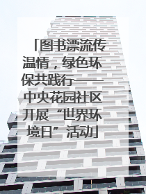 图书漂流传温情，绿色环保共践行——中央花园社区开展“世界环境日”活动