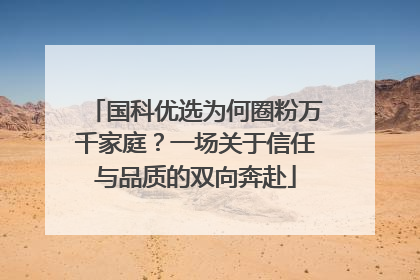 国科优选为何圈粉万千家庭？一场关于信任与品质的双向奔赴