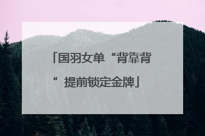 国羽女单“背靠背”提前锁定金牌