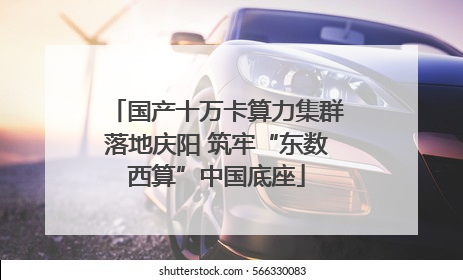 国产十万卡算力集群落地庆阳 筑牢“东数西算”中国底座