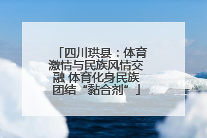 四川珙县：体育激情与民族风情交融 体育化身民族团结“黏合剂”
