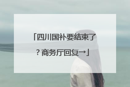 四川国补要结束了？商务厅回复→