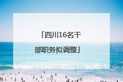 四川16名干部职务拟调整