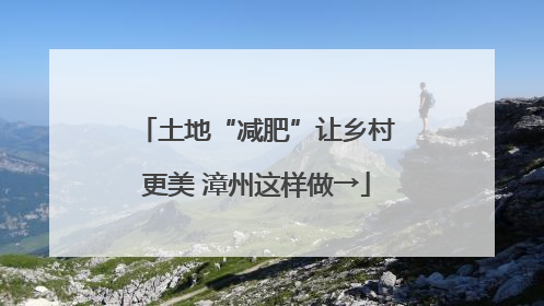 土地“减肥”让乡村更美 漳州这样做→