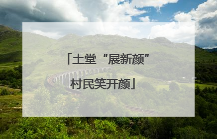 土堂“展新颜” 村民笑开颜