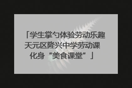 学生掌勺体验劳动乐趣 天元区隆兴中学劳动课化身“美食课堂”