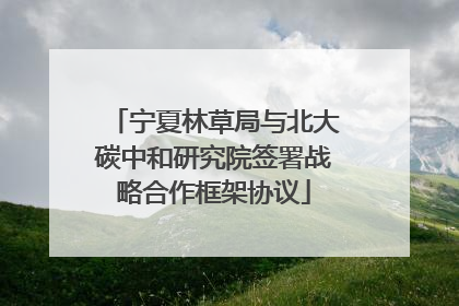 宁夏林草局与北大碳中和研究院签署战略合作框架协议