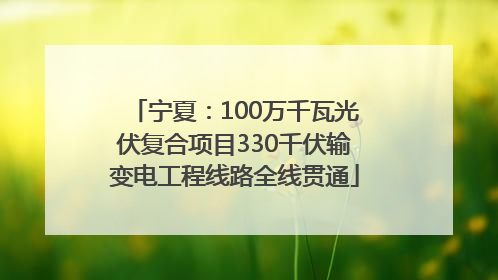 宁夏：100万千瓦光伏复合项目330千伏输变电工程线路全线贯通