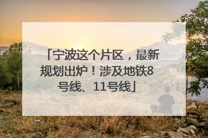 宁波这个片区，最新规划出炉！涉及地铁8号线、11号线